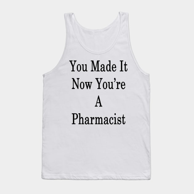 You Made It Now You're A Pharmacist Tank Top by supernova23